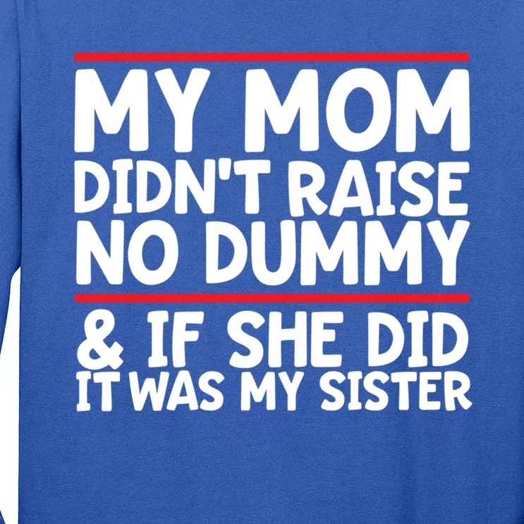 My Mom Didn't Raise No Dummy And If She Did It Was My Sister Gift Tall Long Sleeve T-Shirt