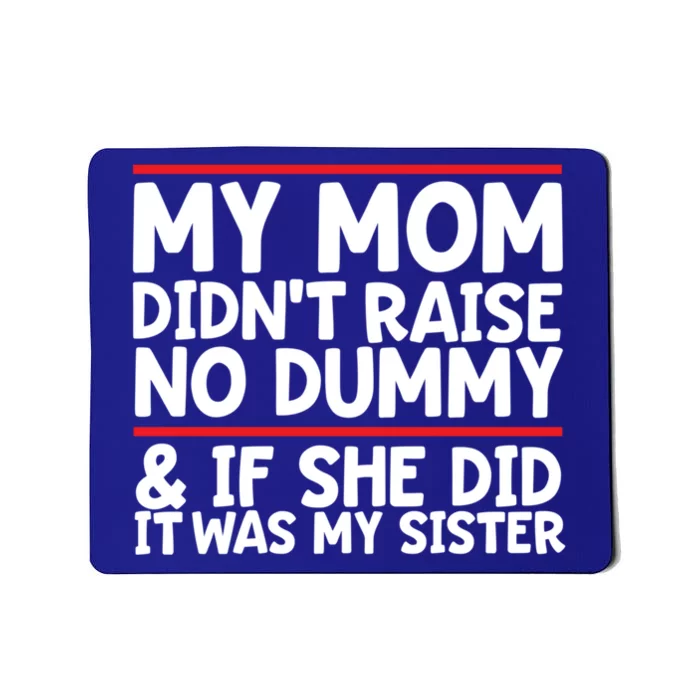 My Mom Didn't Raise No Dummy And If She Did It Was My Sister Gift Mousepad