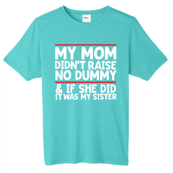 My Mom Didn't Raise No Dummy And If She Did It Was My Sister Gift ChromaSoft Performance T-Shirt