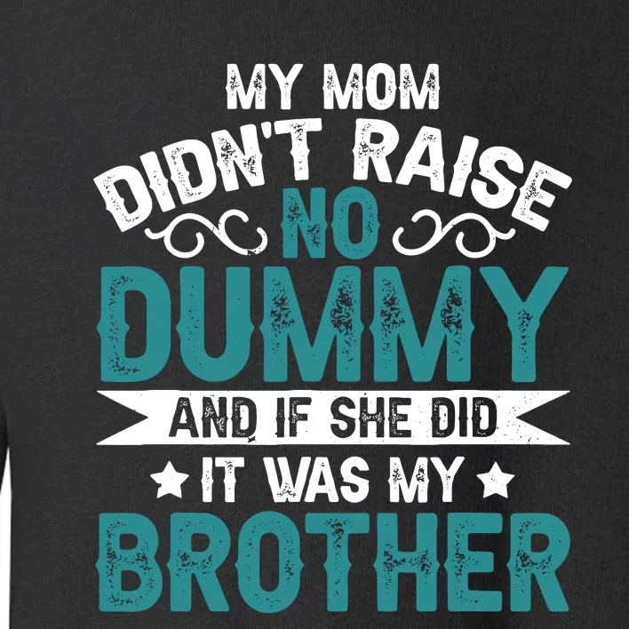 My Mom Didnt Raise No Dummy If She Did It Was My Brother Toddler Sweatshirt