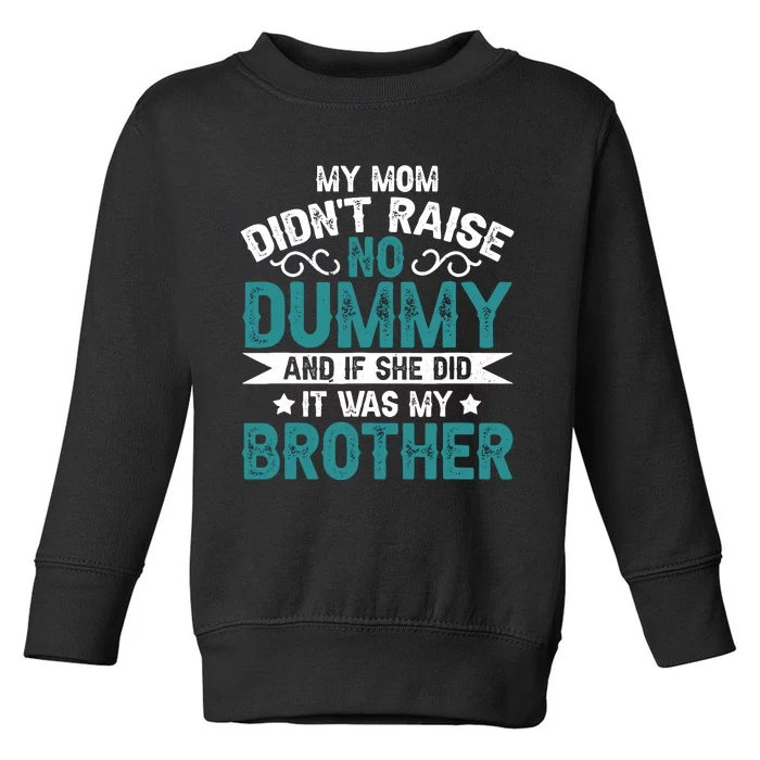 My Mom Didnt Raise No Dummy If She Did It Was My Brother Toddler Sweatshirt