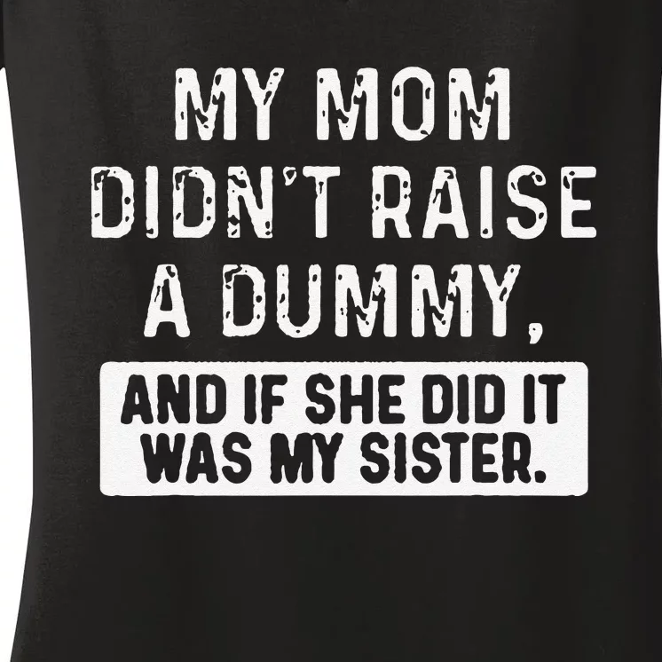 My Mom DidnT Raise A Dummy And If She Did It Was My Sister Women's V-Neck T-Shirt