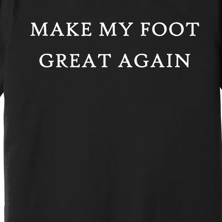 Make My Foot Great Again Funny Trump Injury Recovery Gift Premium T-Shirt