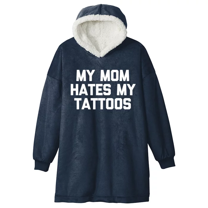 My Mom Hates My Tattoos Cute Gift Funny Saying Sarcastic Tattoo Gift Hooded Wearable Blanket