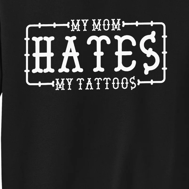 My Mom Hates My Tattoos Tattoo And Ink Lover Tall Sweatshirt