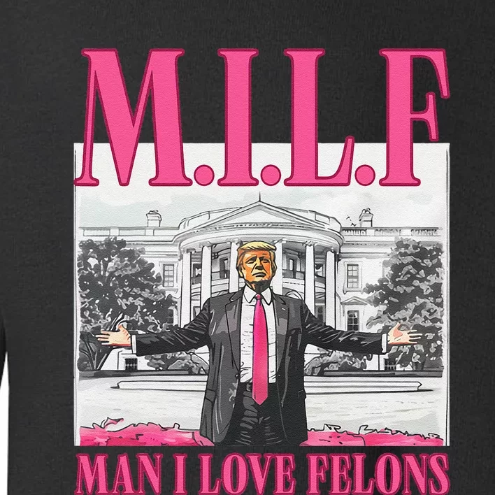 Milf Man I Love Felons Donald Trump Funny 2024 Election Gift Toddler Sweatshirt