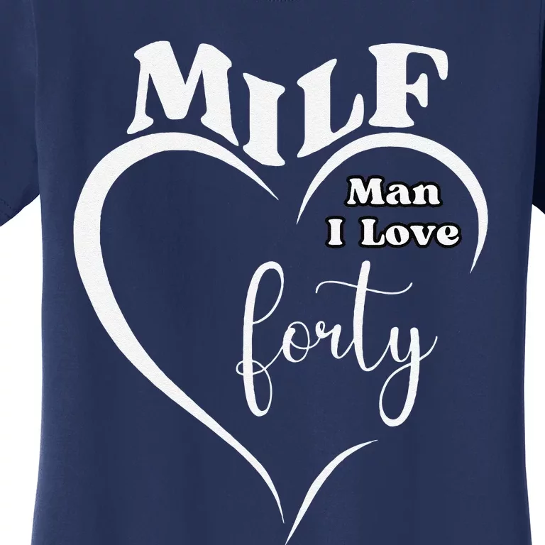 Milf Man I Love Forty Funny Over The Hill Milestone Birthday Women's T-Shirt