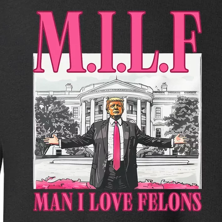 Milf Man I Love Felons Donald Trump Funny 2024 Election Toddler Sweatshirt