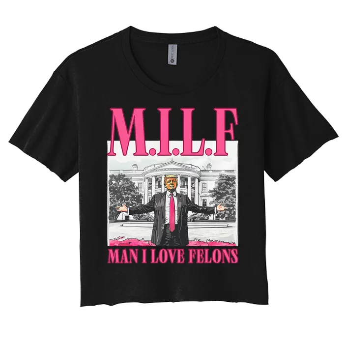 Milf Man I Love Felons Donald Trump Funny 2024 Election Women's Crop Top Tee