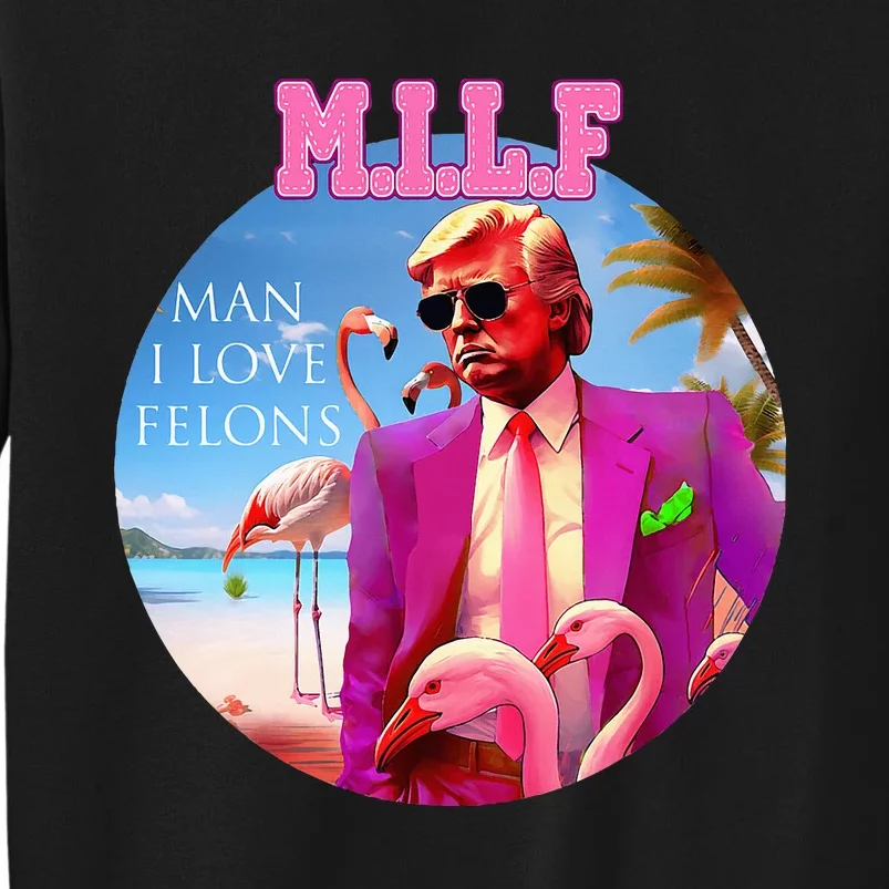 Milf Man I Love Felons Funny Trump Flamingo Pink 2024 Tall Sweatshirt