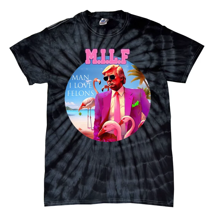 Milf Man I Love Felons Funny Trump Flamingo Pink 2024 Tie-Dye T-Shirt