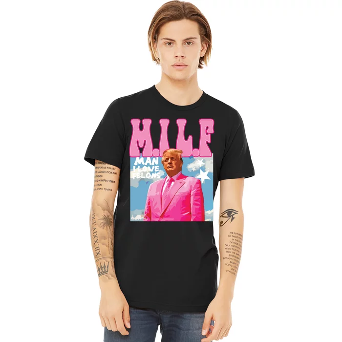 Milf Man I Love Felons Funny Trump Pink 2024 For President Premium T-Shirt