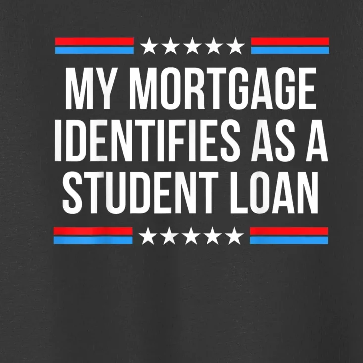 My Mortgage Identifies As A Student Loan Cancel Student Debt Toddler T-Shirt