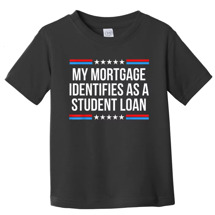 My Mortgage Identifies As A Student Loan Cancel Student Debt Toddler T-Shirt