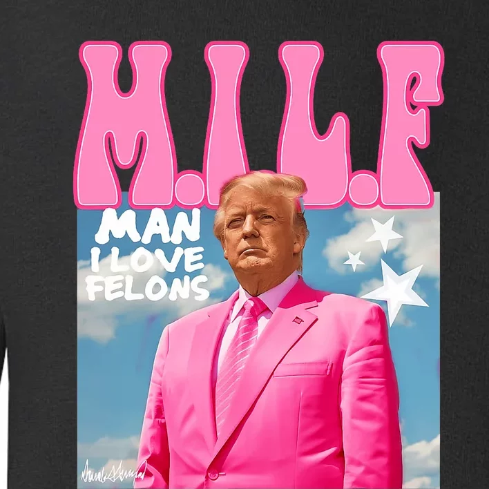 Milf Man I Love Felons Funny Trump Pink 2024 For President Toddler Sweatshirt