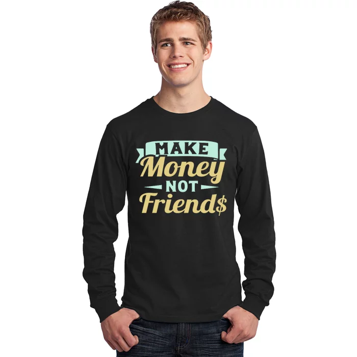 Make Money Not Friends Funny T Long Sleeve Shirt