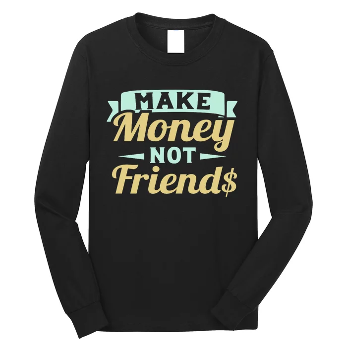 Make Money Not Friends Funny T Long Sleeve Shirt