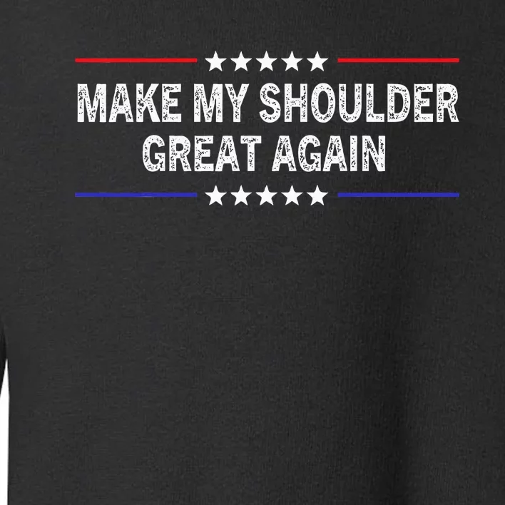 Make My Shoulder Great Again Surgery Injury Recovery Toddler Sweatshirt