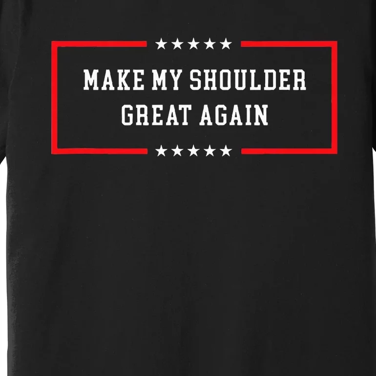 Make My Shoulder Great Again Funny Post Surgery Premium T-Shirt