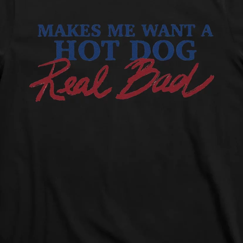 Makes Me Want A Hot Dog Real Bad T-Shirt