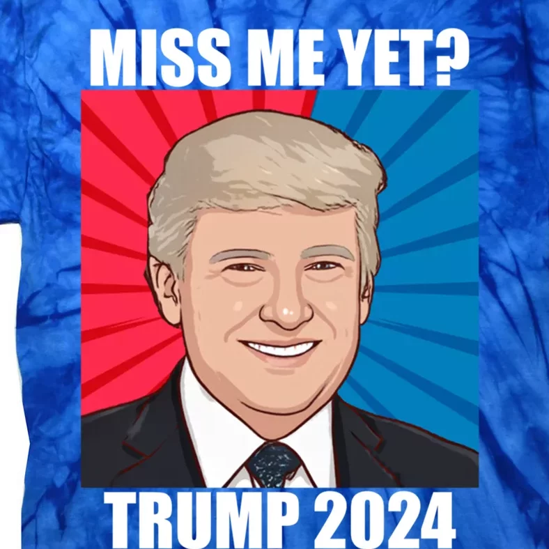 Miss Me Yet Trump 2024 Election Gift Tie-Dye T-Shirt