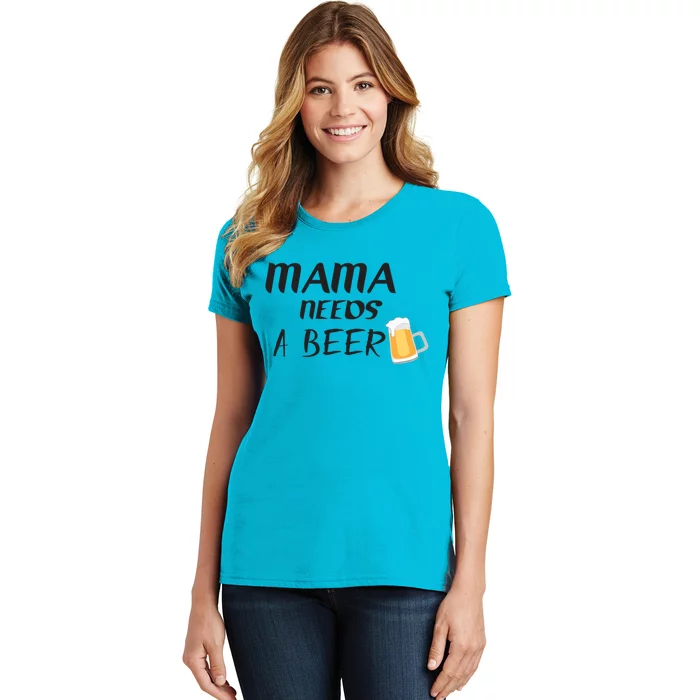 Mama Needs A Beer Funny Mom Life Funny Gift Women's T-Shirt