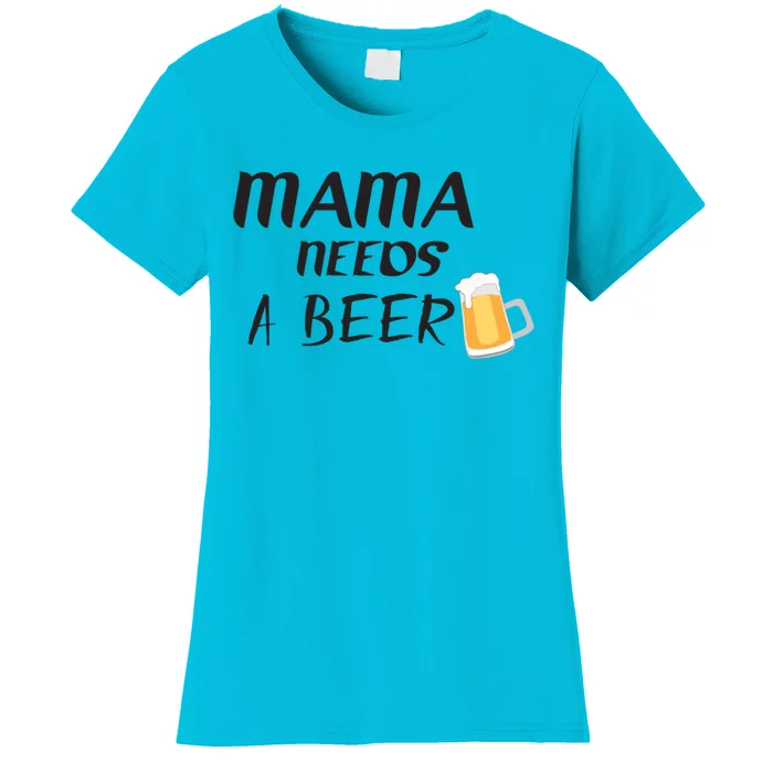 Mama Needs A Beer Funny Mom Life Funny Gift Women's T-Shirt