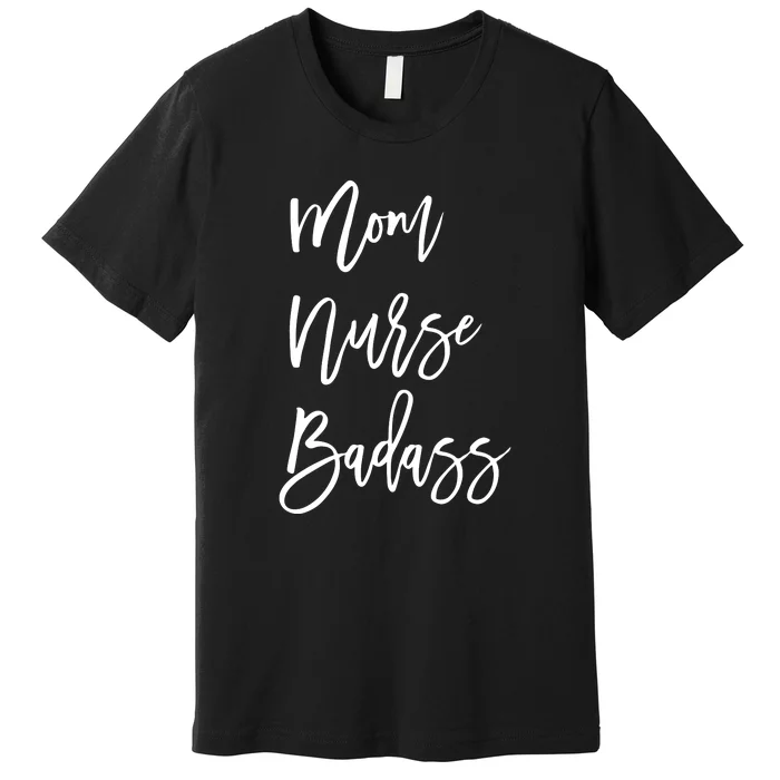 Mom Nurse Badass Mother's Day Gift Premium T-Shirt