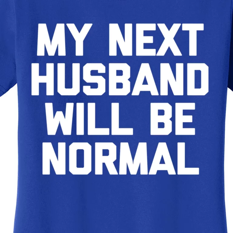 My Next Husband Will Be Normal Cute Gift Cool Funny Cute Gift For Wife Gift Women's T-Shirt