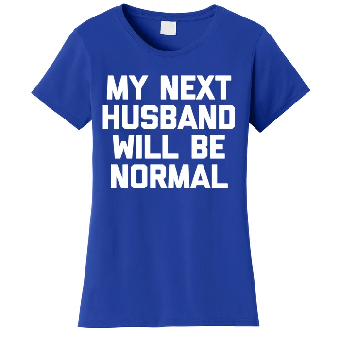 My Next Husband Will Be Normal Cute Gift Cool Funny Cute Gift For Wife Gift Women's T-Shirt