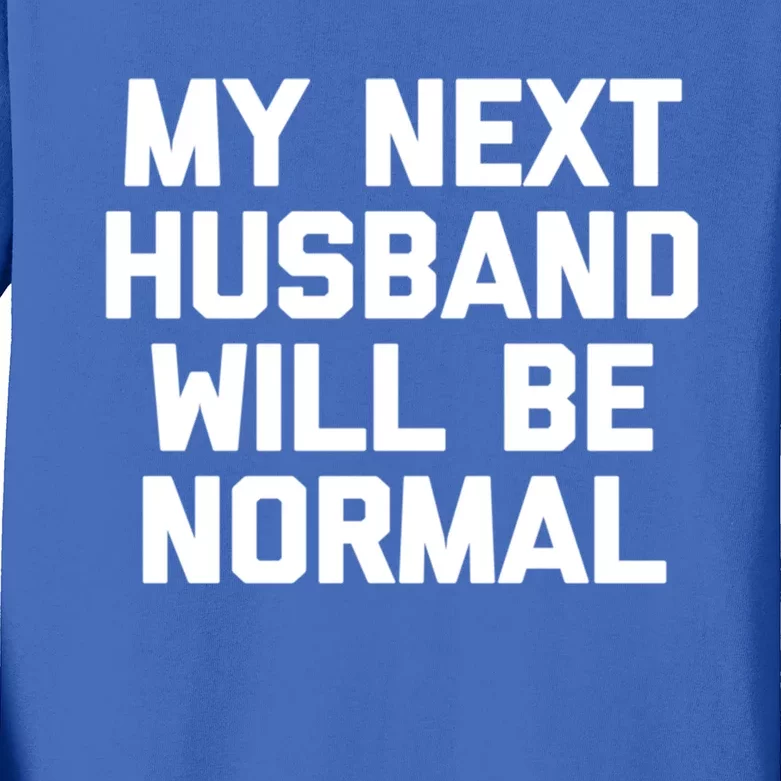 My Next Husband Will Be Normal Gift Cool Funny Funny Gift For Wife Gift Kids Long Sleeve Shirt