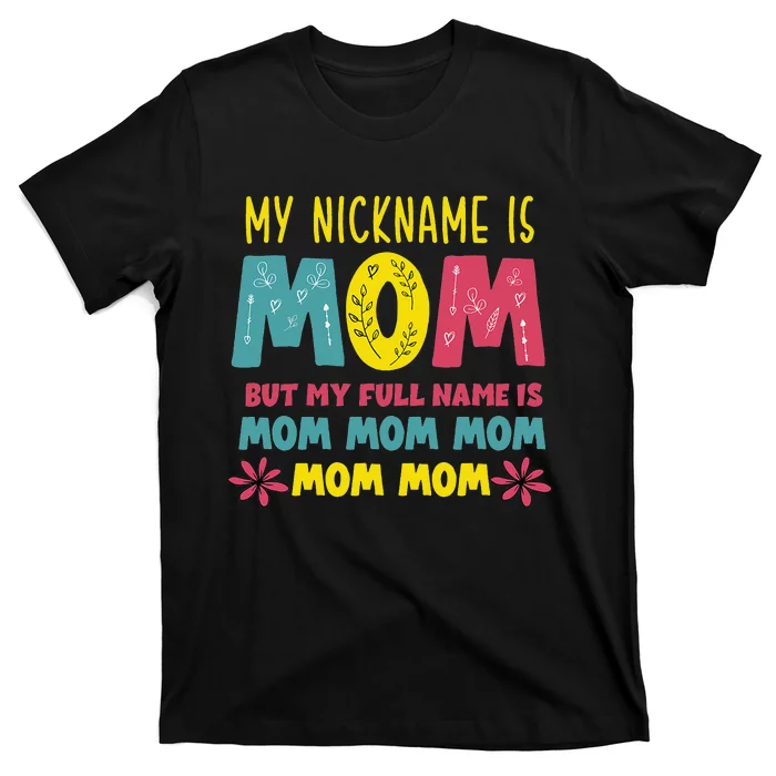 My Nickname is MOM Full Name MOM MOM MOM Mothers Day Funny T-Shirt