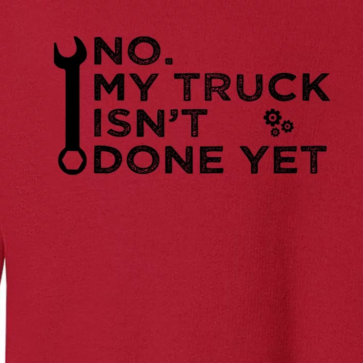 Mechanic No My Truck IsnT Done Yet Garage Tools Funny Car Toddler Sweatshirt