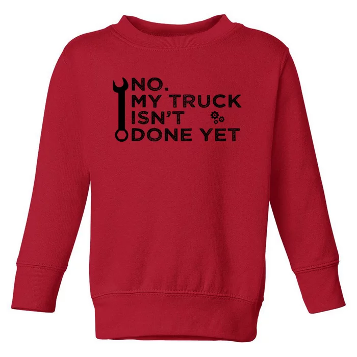 Mechanic No My Truck IsnT Done Yet Garage Tools Funny Car Toddler Sweatshirt