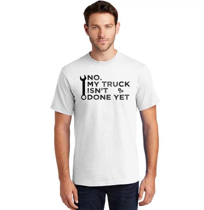 Mechanic No My Truck IsnT Done Yet Garage Tools Funny Car Tall T-Shirt