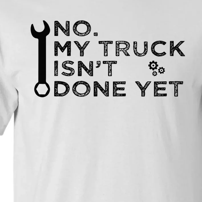 Mechanic No My Truck IsnT Done Yet Garage Tools Funny Car Tall T-Shirt