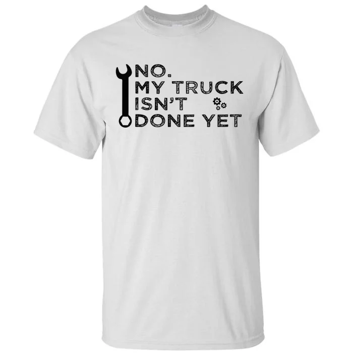 Mechanic No My Truck IsnT Done Yet Garage Tools Funny Car Tall T-Shirt