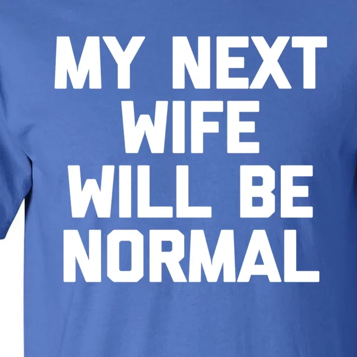 My Next Wife Will Be Normal Funny Gift Funny Cute Gift For Husband Great Gift Tall T-Shirt