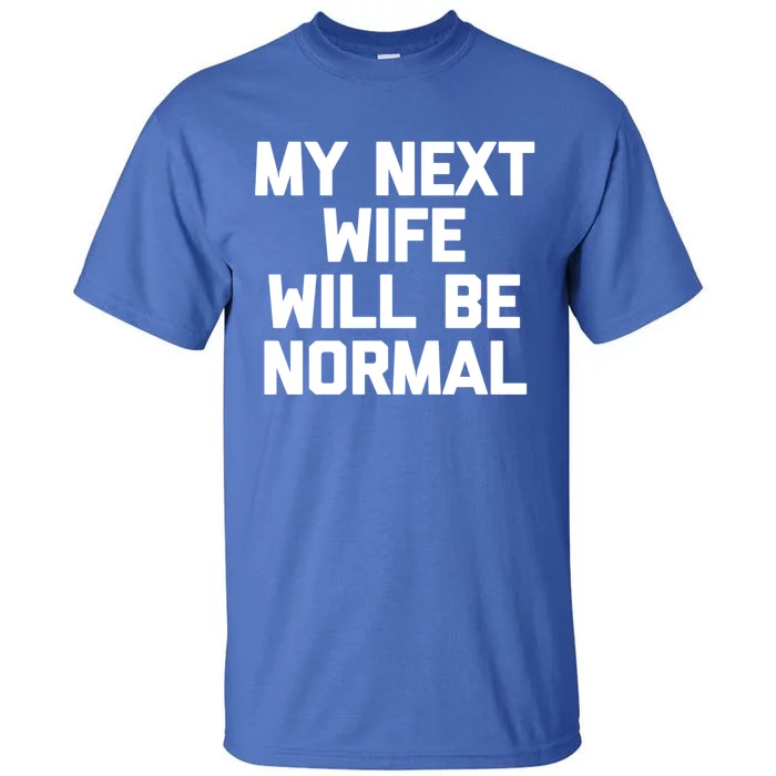 My Next Wife Will Be Normal Funny Gift Funny Cute Gift For Husband Great Gift Tall T-Shirt