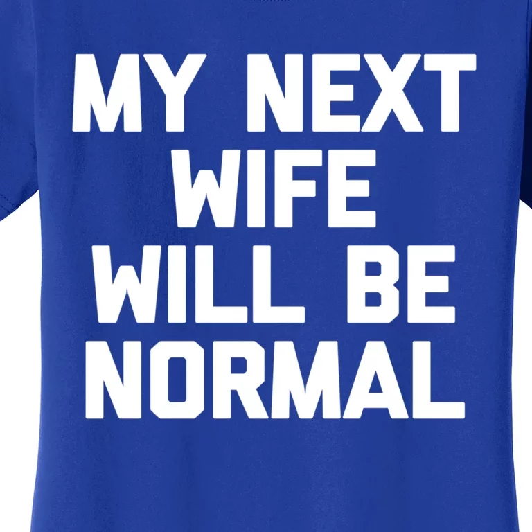 My Next Wife Will Be Normal Funny Gift Funny Cute Gift For Husband Great Gift Women's T-Shirt