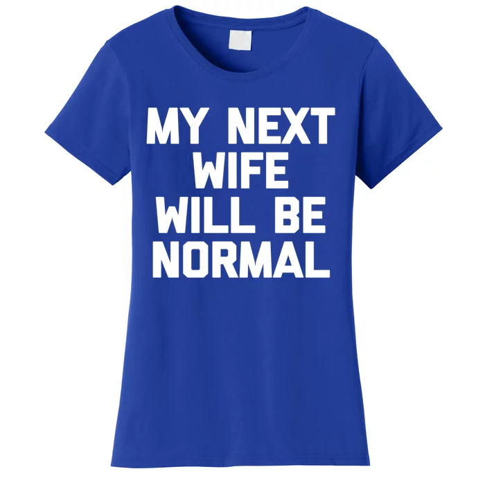 My Next Wife Will Be Normal Funny Gift Funny Cute Gift For Husband Great Gift Women's T-Shirt