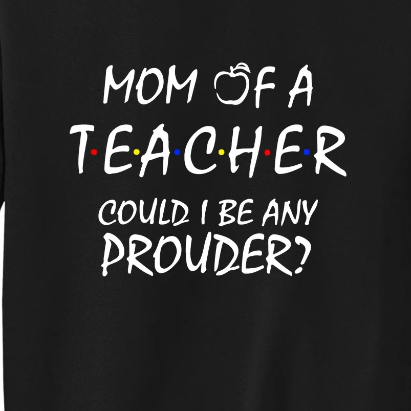 Mom Of A Teacher Could I Be Any Prouder Mother's Day Gift Tall Sweatshirt