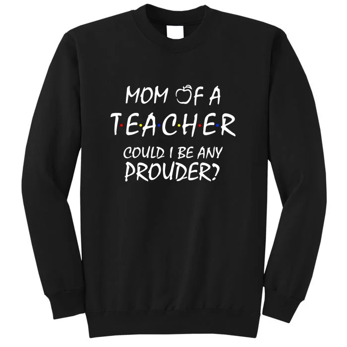 Mom Of A Teacher Could I Be Any Prouder Mother's Day Gift Tall Sweatshirt