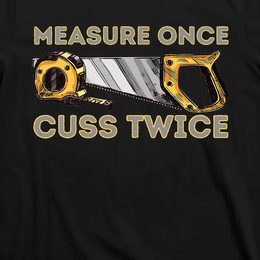 Measure Once Cuss Twice Carpenter & Woodworking Woodworker T-Shirt