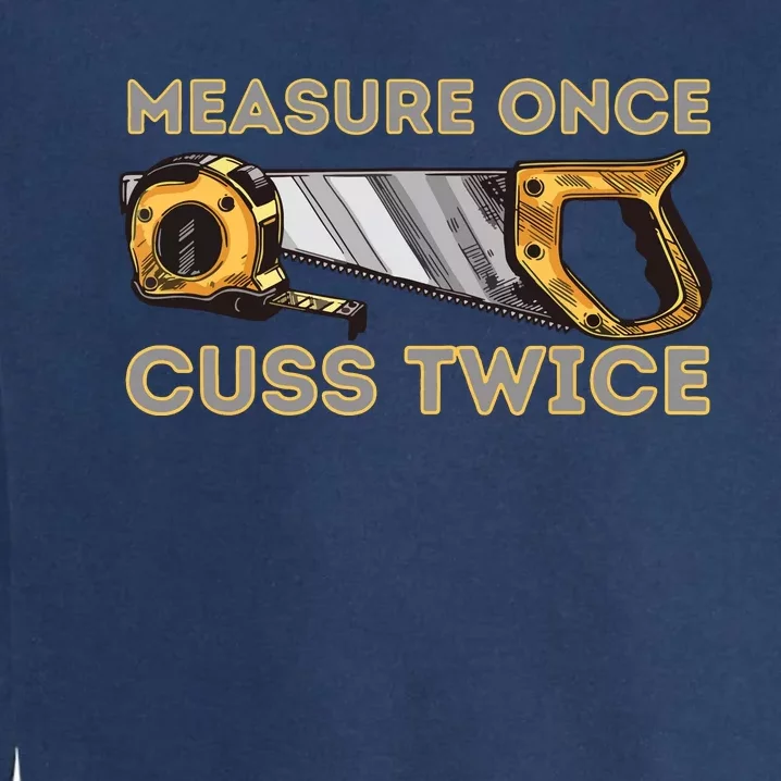 Measure Once Cuss Twice Carpenter Woodworking Woodworker Garment-Dyed Sweatshirt