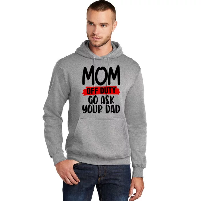 Mom Off Duty Go Ask Your Dad Funny Pride Mothers Day Love Gift Tall Hoodie