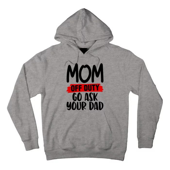 Mom Off Duty Go Ask Your Dad Funny Pride Mothers Day Love Gift Tall Hoodie