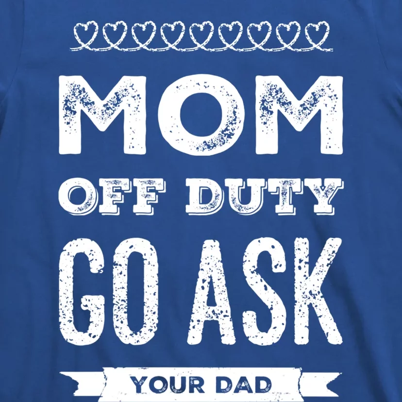 Mom Of Duty Great Gift Mom Go Ask Your Dad Funny Mothers Day Gift T-Shirt