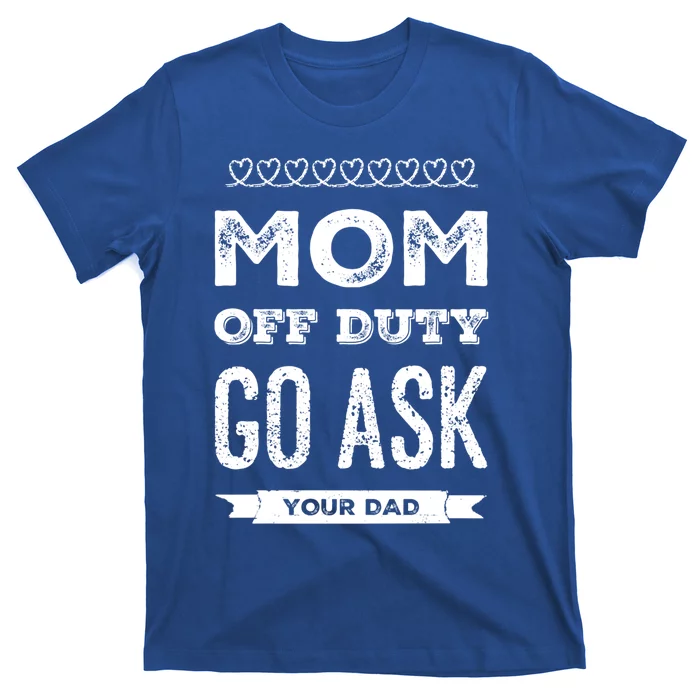 Mom Of Duty Great Gift Mom Go Ask Your Dad Funny Mothers Day Gift T-Shirt