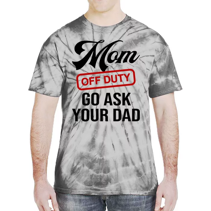 Mom Off Duty Go Ask Your Dad Funny Mom Mother Mothers Day Gift Tie-Dye T-Shirt